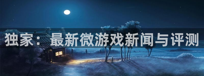 星欧娱乐app：独家：最新微游戏新闻与评测