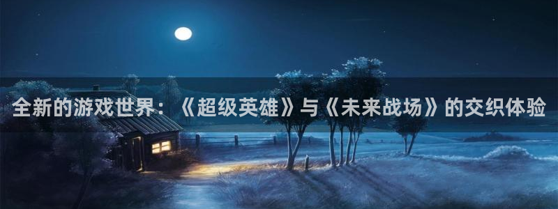 星欧娱乐平台注册资金多少：全新的游戏世界：《超级英雄》与《未