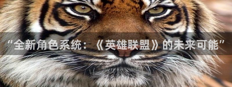 星欧娱乐：“全新角色系统：《英雄联盟》的未来可能”