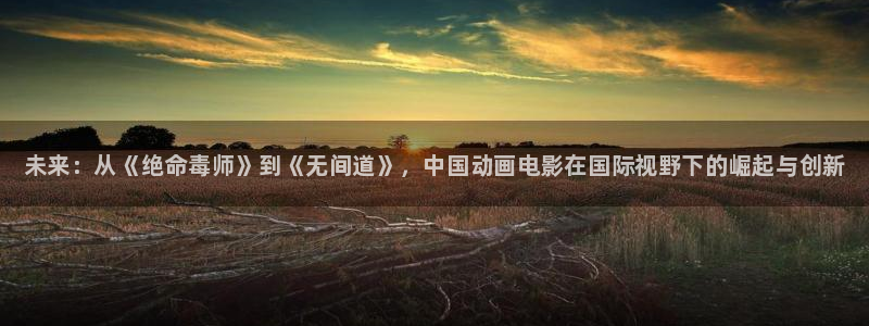 星欧娱乐官网登录：未来：从《绝命毒师》到《无间道》，中国动画