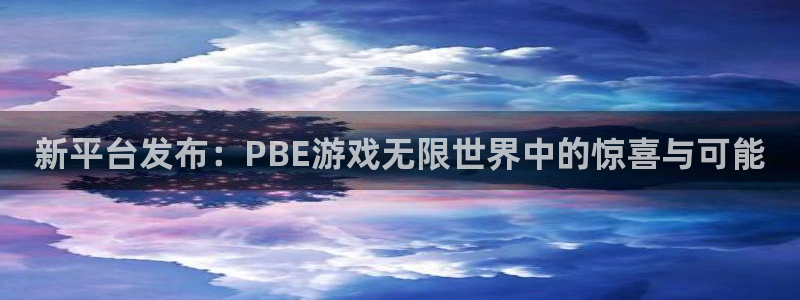 星欧娱乐注册测速：新平台发布：PBE游戏无限世界中的惊喜与可