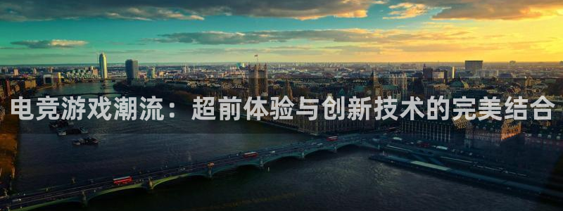 星欧娱乐app：电竞游戏潮流：超前体验与创新技术的完美结合
