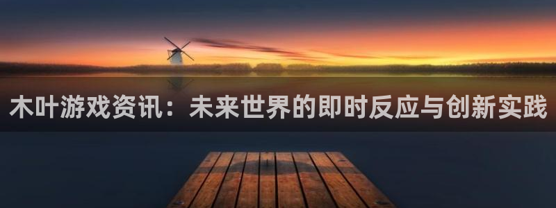 星欧娱乐注册官方登录app：木叶游戏资讯：未来世界的即时反应