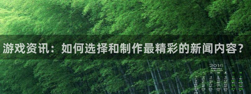 星欧娱乐注册登录：游戏资讯：如何选择和制作最精彩的新闻内容？