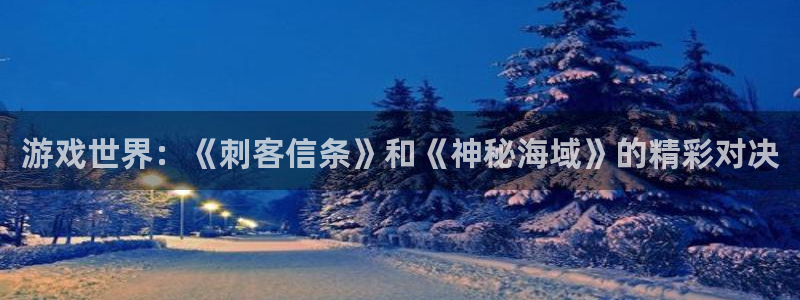 星欧娱乐在线登录：游戏世界：《刺客信条》和《神秘海域》的精彩