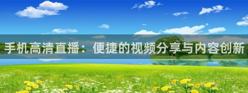so米综合体育直播平台：手机高清直播：便捷的视频分享与内容创新