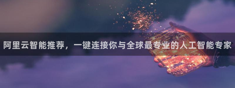 so米体育nba直播：阿里云智能推荐，一键连接你与全球最专业的人工智能专家