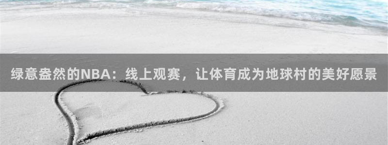 so米体育直播在线观看直播网页版：绿意盎然的NBA：线上观赛，让体育成为地球村的美好愿景