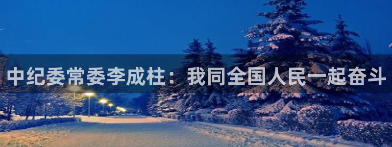 so米体育直播：中纪委常委李成柱：我同全国人民一起奋斗