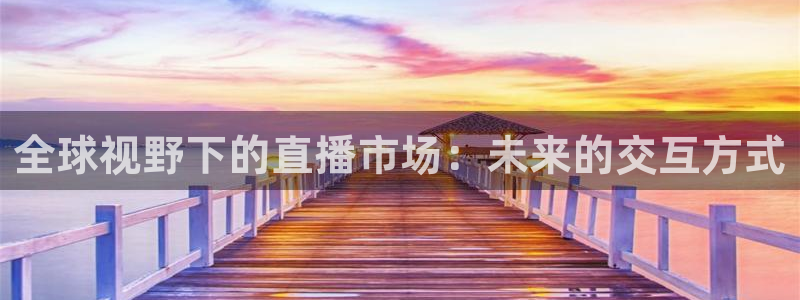 nba so米直播：全球视野下的直播市场：未来的交互方式