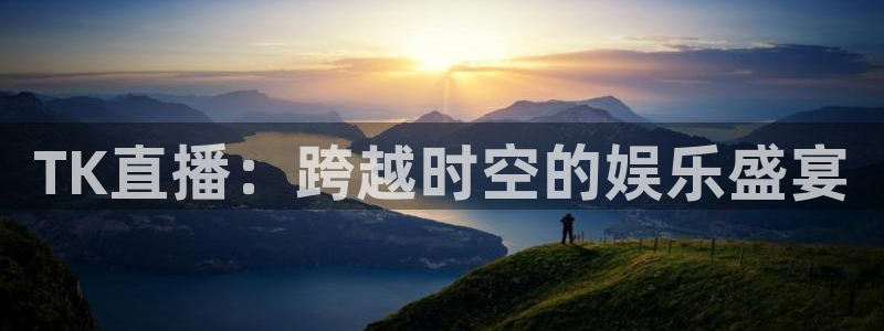 so米直播体育篮球：TK直播：跨越时空的娱乐盛宴